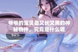 爷爷的宝贝是又长又黑的神秘物件，究竟是什么呢