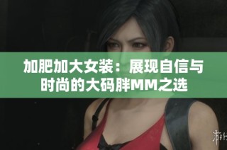 加肥加大女装：展现自信与时尚的大码胖MM之选