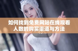 如何找到免费网站在线观看人数的购买渠道与方法