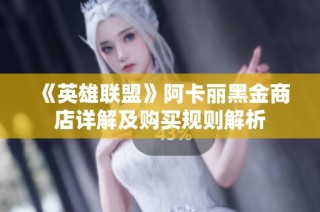《英雄联盟》阿卡丽黑金商店详解及购买规则解析