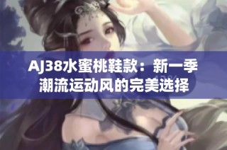 AJ38水蜜桃鞋款：新一季潮流运动风的完美选择