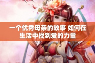 一个优秀母亲的故事 如何在生活中找到爱的力量