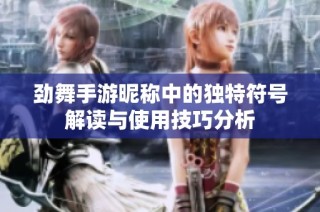 劲舞手游昵称中的独特符号解读与使用技巧分析