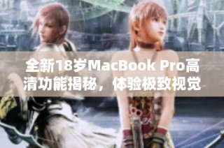 全新18岁MacBook Pro高清功能揭秘，体验极致视觉盛宴