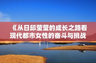 《从日邱莹莹的成长之路看现代都市女性的奋斗与挑战》