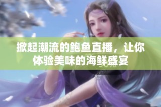 掀起潮流的鲍鱼直播，让你体验美味的海鲜盛宴