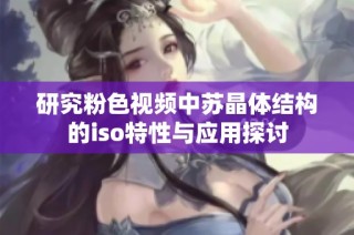 研究粉色视频中苏晶体结构的iso特性与应用探讨
