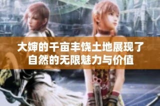 大婶的千亩丰饶土地展现了自然的无限魅力与价值