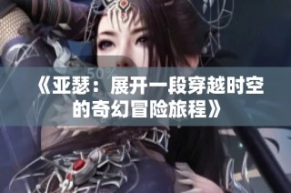 《亚瑟：展开一段穿越时空的奇幻冒险旅程》