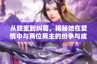 从甜蜜到纠葛，揭秘她在爱情中与两位男主的纷争与成长
