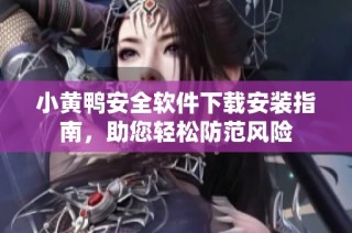 小黄鸭安全软件下载安装指南，助您轻松防范风险