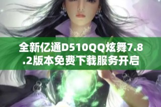 全新亿通D510QQ炫舞7.8.2版本免费下载服务开启