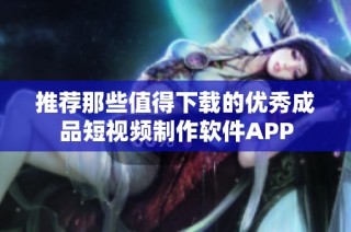 推荐那些值得下载的优秀成品短视频制作软件APP
