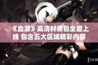 《血源》高清材质包全面上线 包含五大区域精彩内容
