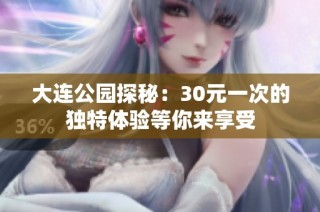 大连公园探秘：30元一次的独特体验等你来享受