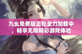 九幺免费版正在全力加载中，畅享无限精彩游戏体验