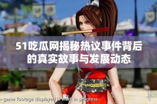 51吃瓜网揭秘热议事件背后的真实故事与发展动态