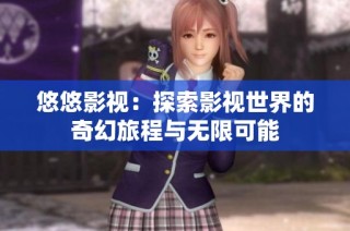 悠悠影视：探索影视世界的奇幻旅程与无限可能