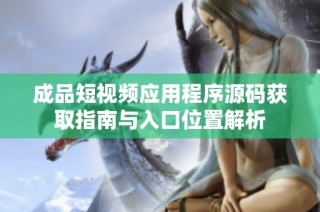 成品短视频应用程序源码获取指南与入口位置解析