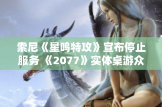 索尼《星鸣特攻》宣布停止服务 《2077》实体桌游众筹成功