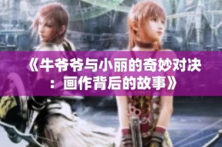 《牛爷爷与小丽的奇妙对决：画作背后的故事》