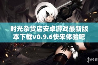 时光杂货店安卓游戏最新版本下载v0.9.6快来体验吧