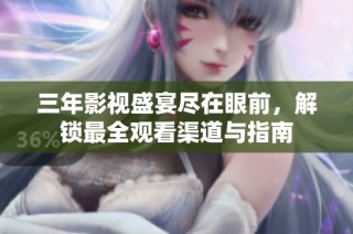 三年影视盛宴尽在眼前，解锁最全观看渠道与指南