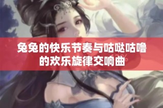 兔兔的快乐节奏与咕哒咕噜的欢乐旋律交响曲
