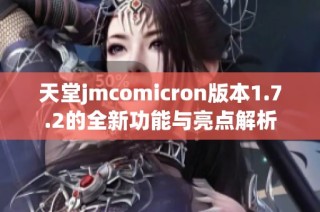 天堂jmcomicron版本1.7.2的全新功能与亮点解析