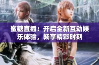 蜜糖直播：开启全新互动娱乐体验，畅享精彩时刻