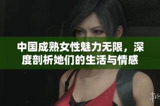 中国成熟女性魅力无限，深度剖析她们的生活与情感