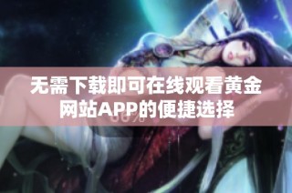 无需下载即可在线观看黄金网站APP的便捷选择