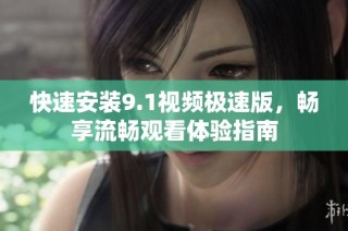 快速安装9.1视频极速版，畅享流畅观看体验指南