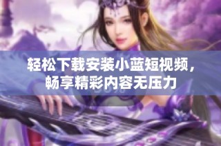 轻松下载安装小蓝短视频，畅享精彩内容无压力