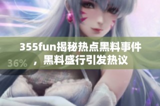 355fun揭秘热点黑料事件，黑料盛行引发热议