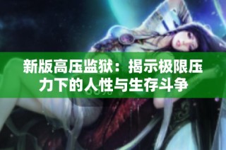 新版高压监狱：揭示极限压力下的人性与生存斗争