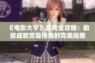 《电影大亨》游戏全攻略：助你成就荧幕传奇的完美指南