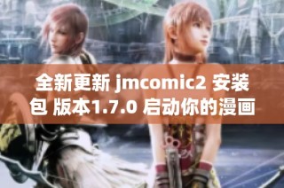 全新更新 jmcomic2 安装包 版本1.7.0 启动你的漫画乐趣