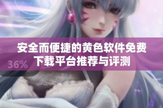 安全而便捷的黄色软件免费下载平台推荐与评测