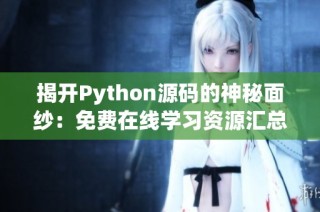 揭开Python源码的神秘面纱：免费在线学习资源汇总