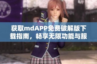 获取mdAPP免费破解版下载指南，畅享无限功能与服务