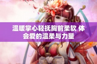 温暖掌心轻抚胸前柔软 体会爱的温柔与力量