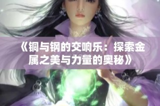 《铜与钢的交响乐：探索金属之美与力量的奥秘》