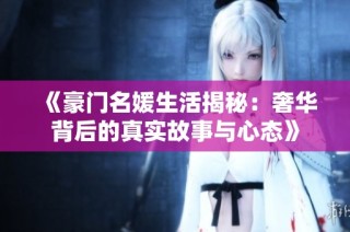 《豪门名媛生活揭秘：奢华背后的真实故事与心态》