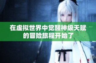 在虚拟世界中觉醒神级天赋的冒险旅程开始了
