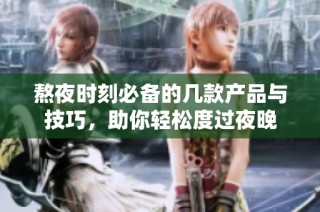 熬夜时刻必备的几款产品与技巧，助你轻松度过夜晚