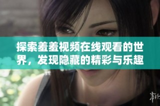 探索羞羞视频在线观看的世界，发现隐藏的精彩与乐趣