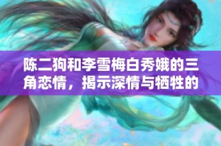 陈二狗和李雪梅白秀娥的三角恋情，揭示深情与牺牲的故事