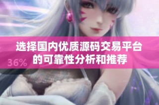 选择国内优质源码交易平台的可靠性分析和推荐