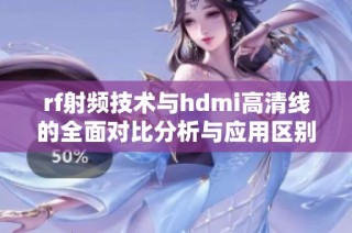 rf射频技术与hdmi高清线的全面对比分析与应用区别